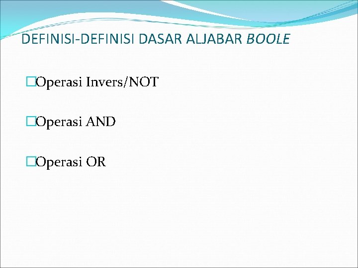 DEFINISI-DEFINISI DASAR ALJABAR BOOLE �Operasi Invers/NOT �Operasi AND �Operasi OR 