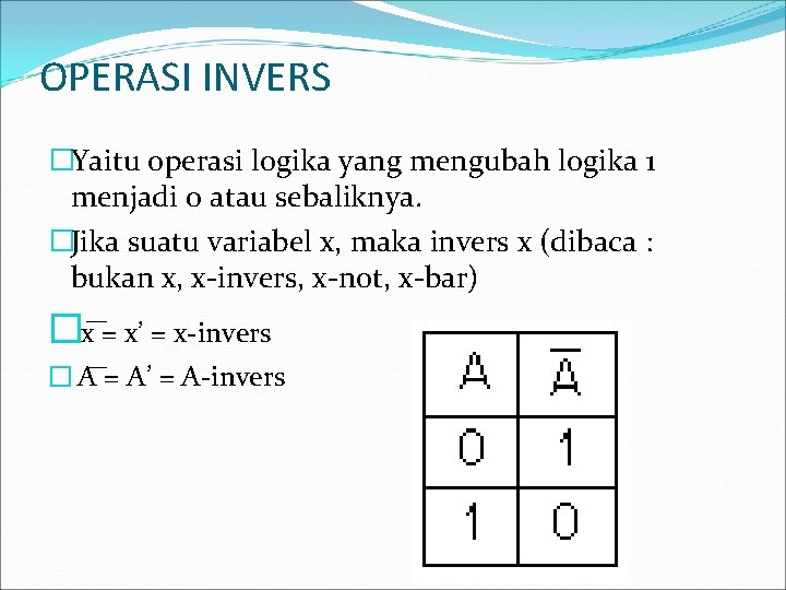 OPERASI INVERS �Yaitu operasi logika yang mengubah logika 1 menjadi 0 atau sebaliknya. �Jika