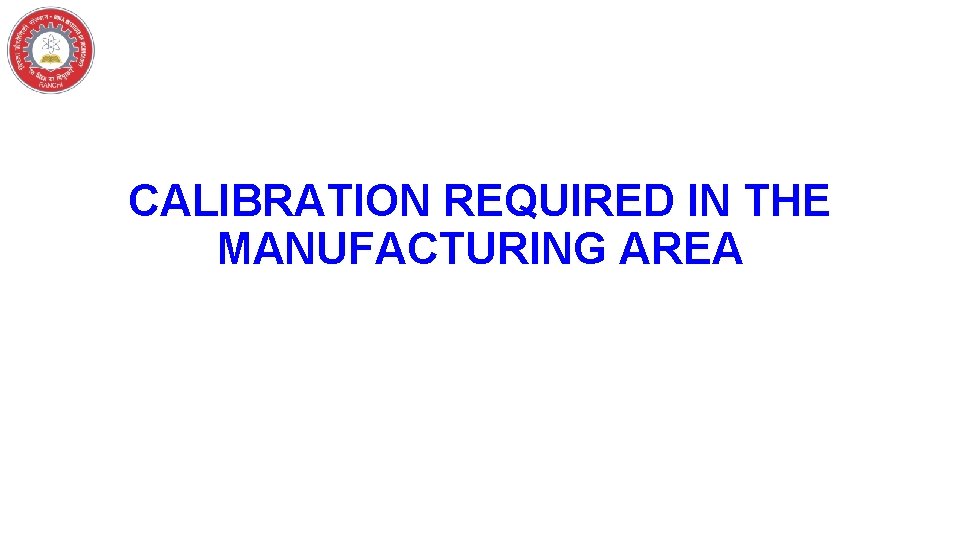 CALIBRATION REQUIRED IN THE MANUFACTURING AREA 