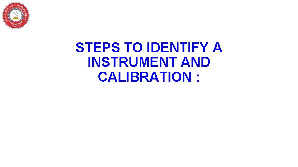 STEPS TO IDENTIFY A INSTRUMENT AND CALIBRATION : 