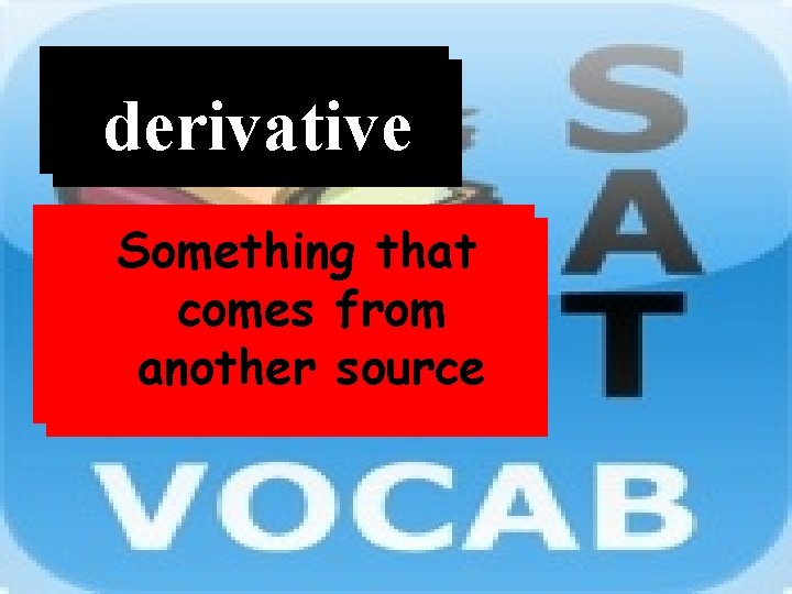 Word derivative Definition Something that comes from another source 