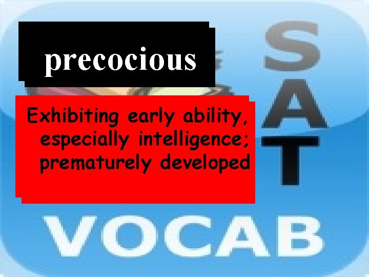 Word precocious Definition Exhibiting early ability, especially intelligence; prematurely developed 