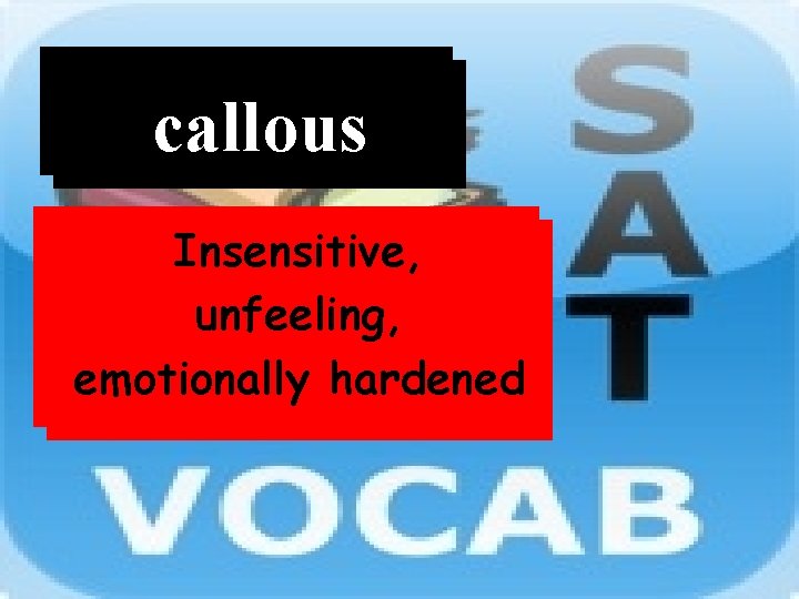 Word callous Definition Insensitive, unfeeling, emotionally hardened 