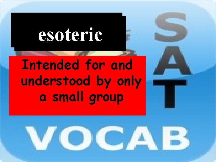Word esoteric Intended for and understood by only a small group 