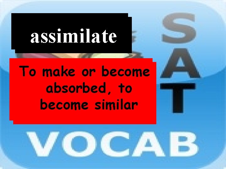 Word assimilate Definition To make or become absorbed, to become similar 