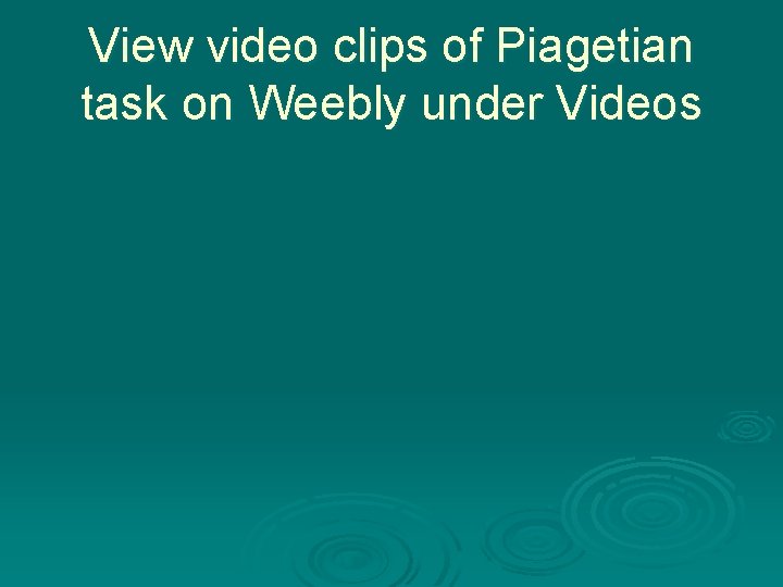 View video clips of Piagetian task on Weebly under Videos 