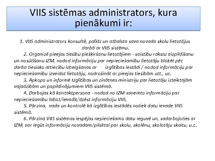 VIIS sistēmas administrators, kura pienākumi ir: 1. VIIS administrators konsultē, palīdz un atbalsta sava