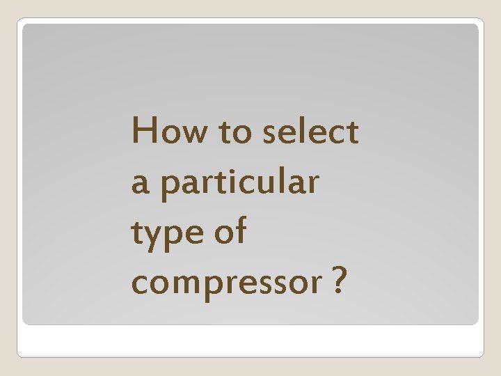 How to select a particular type of compressor ? 