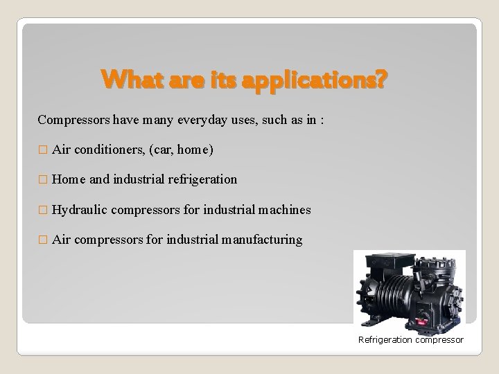 What are its applications? Compressors have many everyday uses, such as in : �