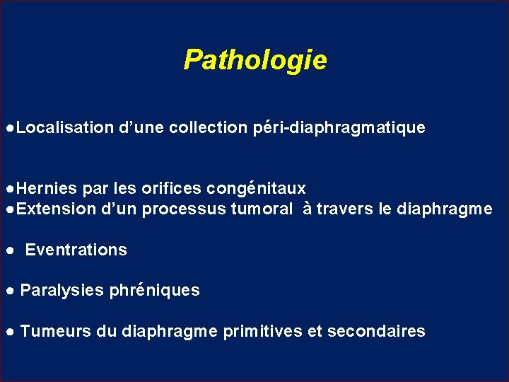 Pathologie ●Localisation d’une collection péri-diaphragmatique ●Hernies par les orifices congénitaux ●Extension d’un processus tumoral