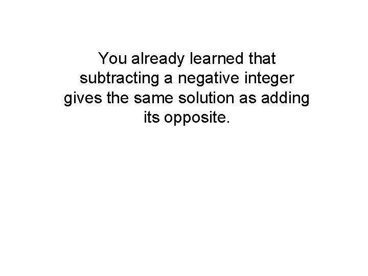 You already learned that subtracting a negative integer gives the same solution as adding You already learned that subtracting a negative integer gives the same solution as adding