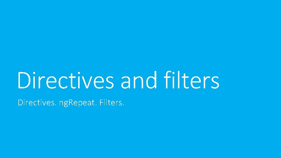 Directives and filters Directives. ng. Repeat. Filters. Directives and filters Directives. ng. Repeat. Filters.