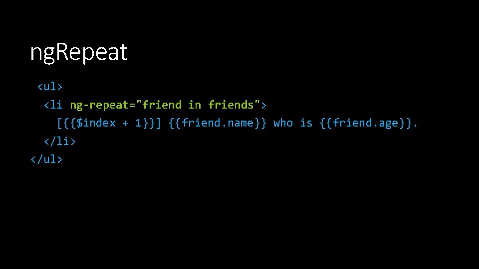 ng. Repeat <ul> <li ng-repeat="friend in friends"> [{{$index + 1}}] {{friend. name}} who is