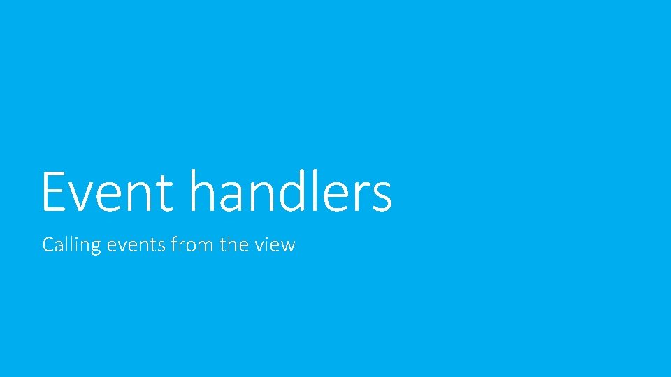 Event handlers Calling events from the view Event handlers Calling events from the view