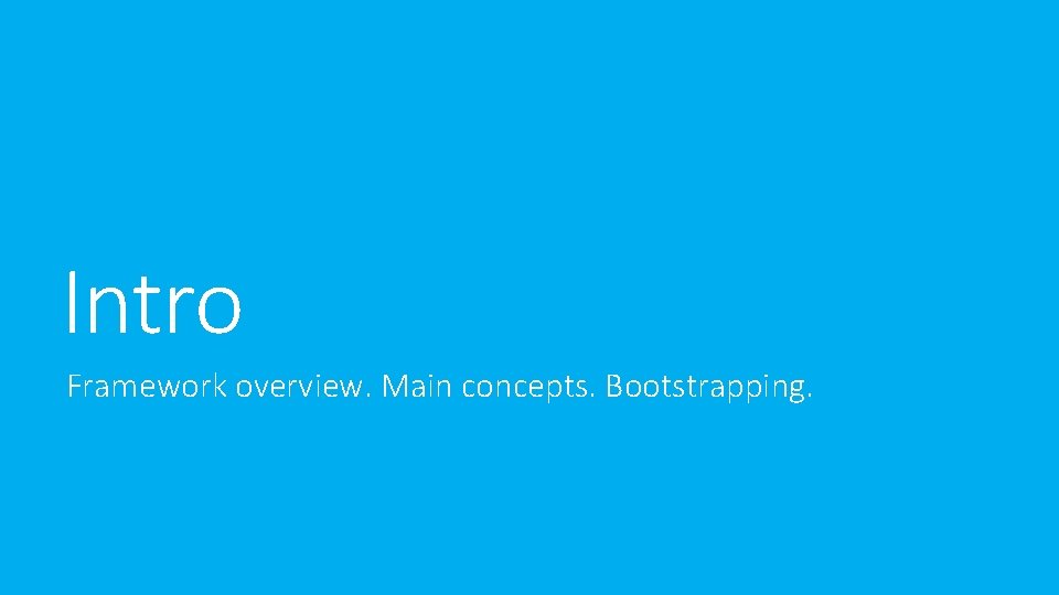 Intro Framework overview. Main concepts. Bootstrapping. Intro Framework overview. Main concepts. Bootstrapping.