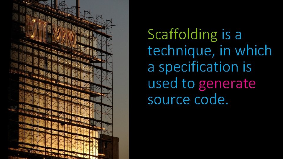 Scaffolding is a technique, in which a specification is used to generate source code. Scaffolding is a technique, in which a specification is used to generate source code.