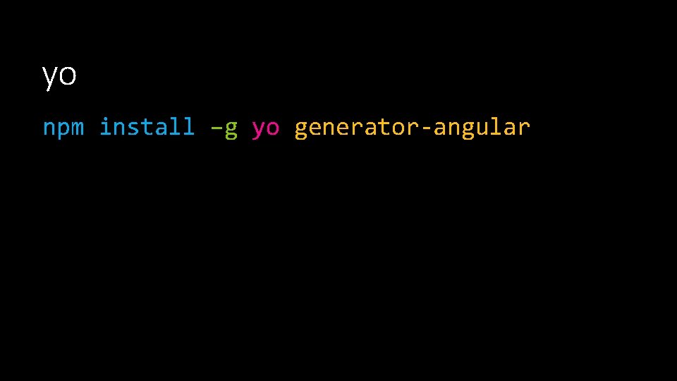 yo npm install –g yo generator-angular yo npm install –g yo generator-angular