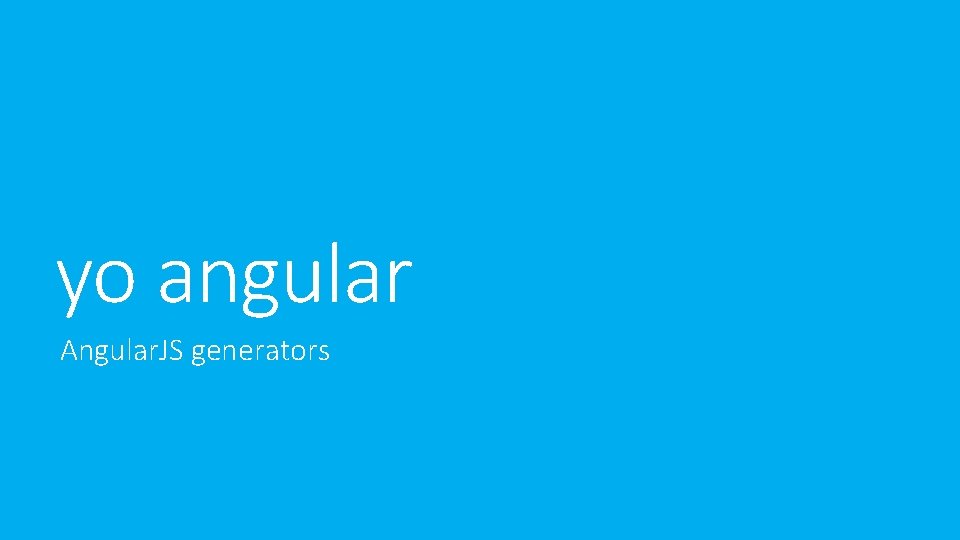 yo angular Angular. JS generators yo angular Angular. JS generators