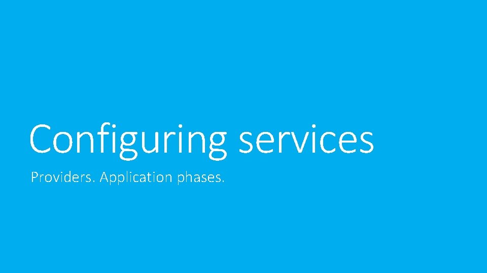 Configuring services Providers. Application phases. Configuring services Providers. Application phases.