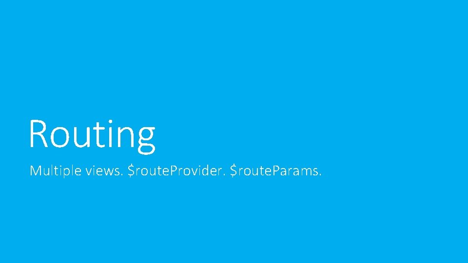 Routing Multiple views. $route. Provider. $route. Params. Routing Multiple views. $route. Provider. $route. Params.