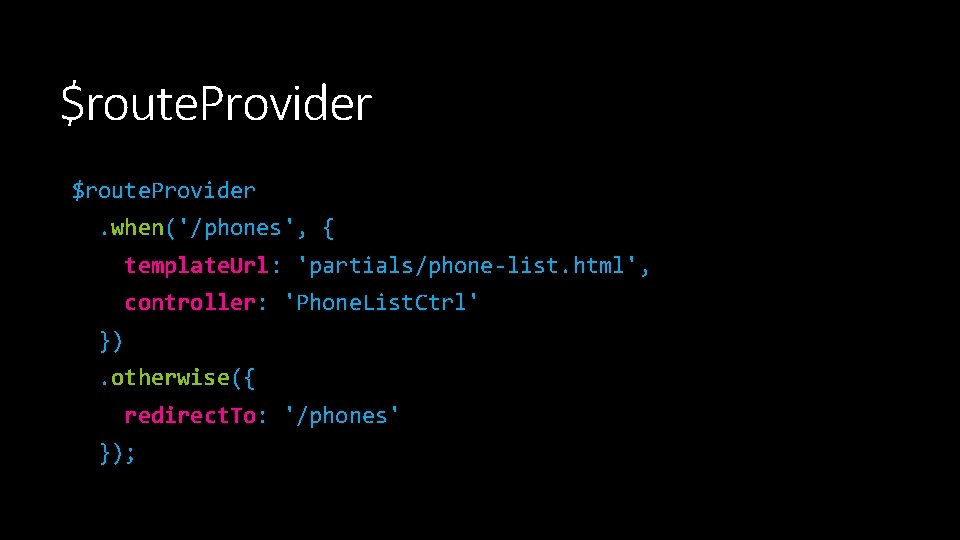 $route. Provider. when('/phones', { template. Url: 'partials/phone-list. html', controller: 'Phone. List. Ctrl' }). otherwise({ $route. Provider. when('/phones', { template. Url: 'partials/phone-list. html', controller: 'Phone. List. Ctrl' }). otherwise({
