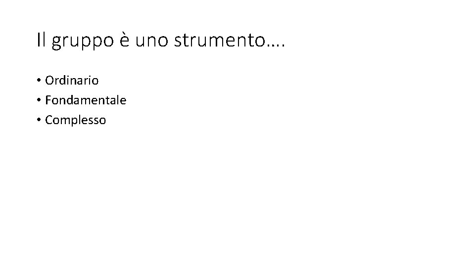 Il gruppo è uno strumento…. • Ordinario • Fondamentale • Complesso 