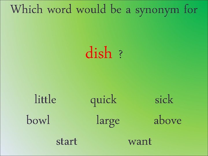 Which word would be a synonym for dish ? little quick sick bowl large