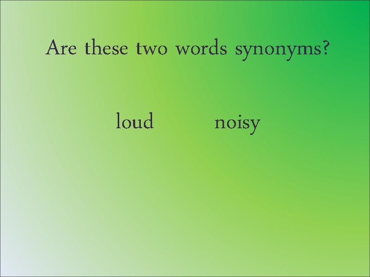 Are these two words synonyms? loud noisy 