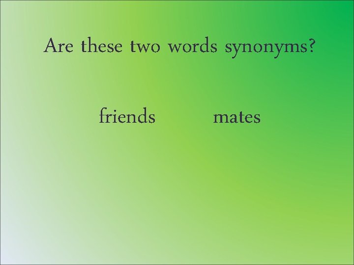 Are these two words synonyms? friends mates 