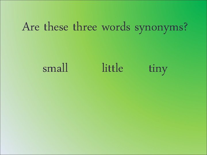 Are these three words synonyms? small little tiny 