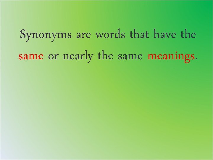 Synonyms are words that have the same or nearly the same meanings. 