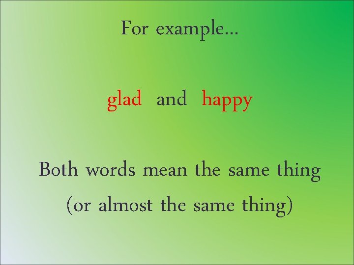 For example. . . glad and happy Both words mean the same thing (or