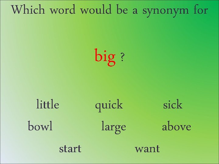 Which word would be a synonym for big ? little quick sick bowl large