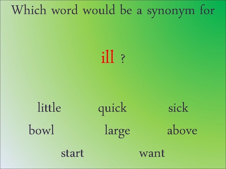 Which word would be a synonym for ill ? little quick sick bowl large