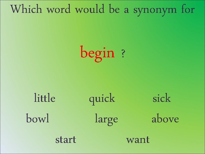 Which word would be a synonym for begin ? little quick sick bowl large