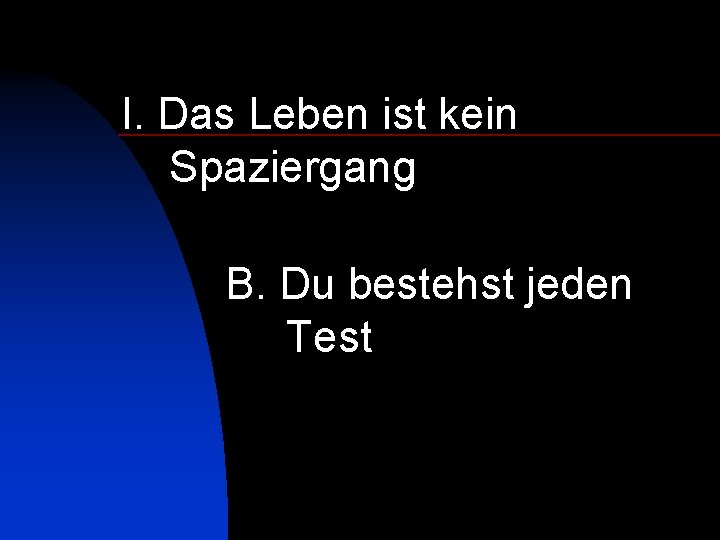 I. Das Leben ist kein Spaziergang B. Du bestehst jeden Test 