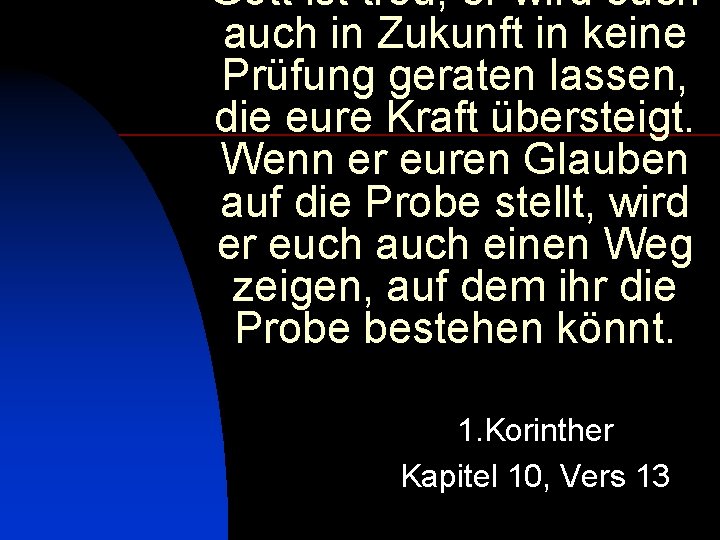 Gott ist treu; er wird euch auch in Zukunft in keine Prüfung geraten lassen,