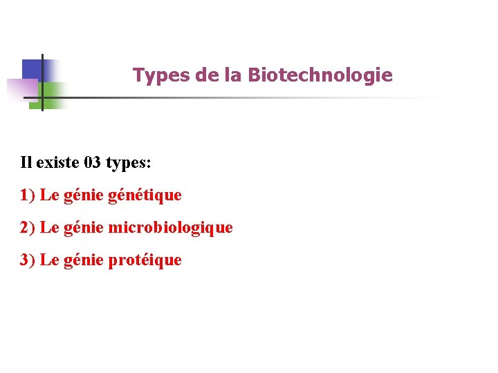 Types de la Biotechnologie Il existe 03 types: 1) Le génie génétique 2) Le