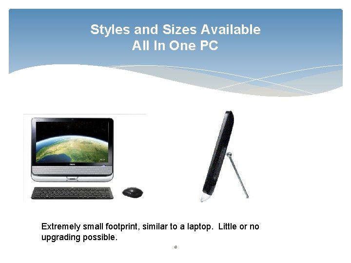 Styles and Sizes Available All In One PC Extremely small footprint, similar to a