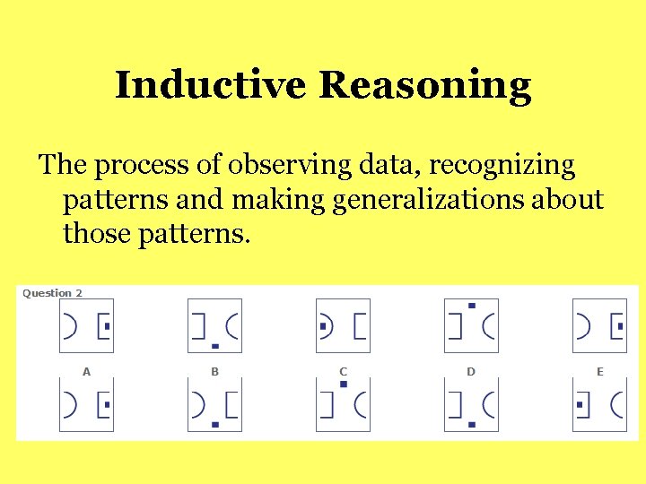 Inductive Reasoning The process of observing data, recognizing patterns and making generalizations about those Inductive Reasoning The process of observing data, recognizing patterns and making generalizations about those