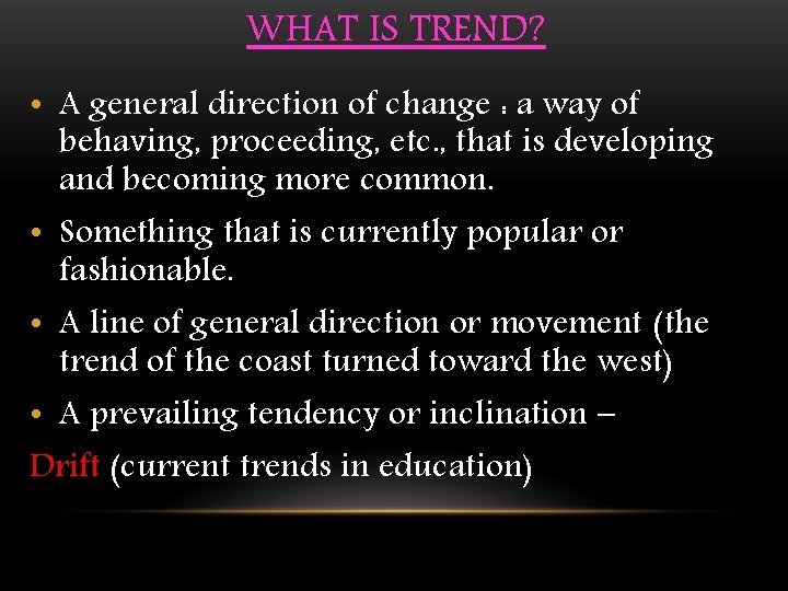 WHAT IS TREND? • A general direction of change : a way of behaving,