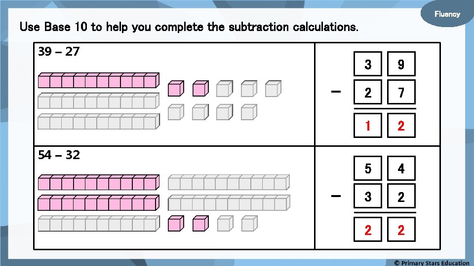 Fluency Use Base 10 to help you complete the subtraction calculations. 39 – 27