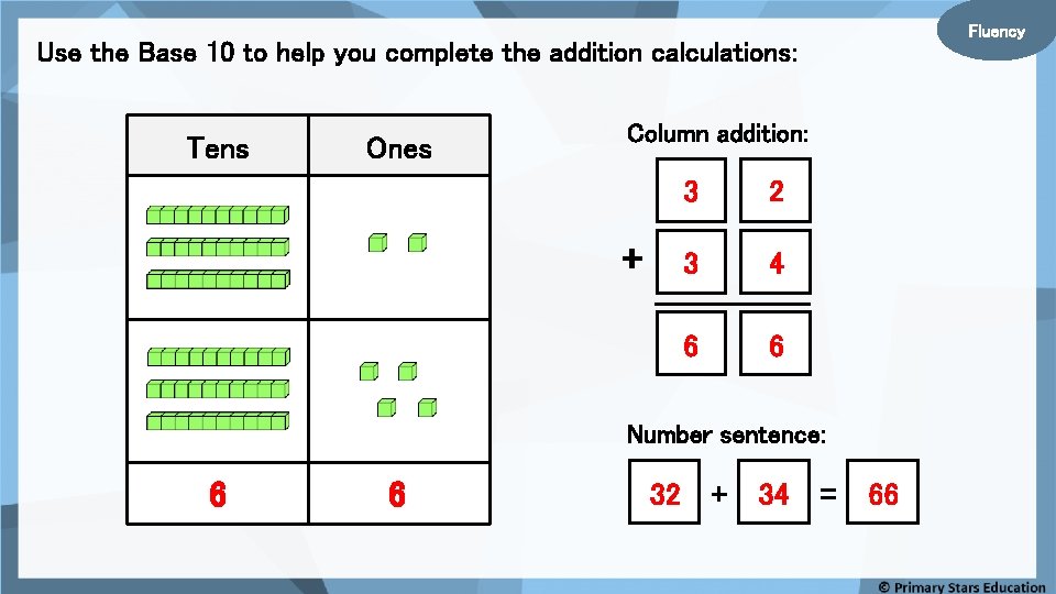 Fluency Use the Base 10 to help you complete the addition calculations: Tens Ones