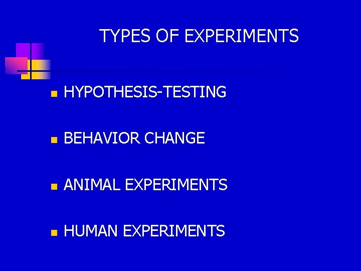 TYPES OF EXPERIMENTS n HYPOTHESIS-TESTING n BEHAVIOR CHANGE n ANIMAL EXPERIMENTS n HUMAN EXPERIMENTS
