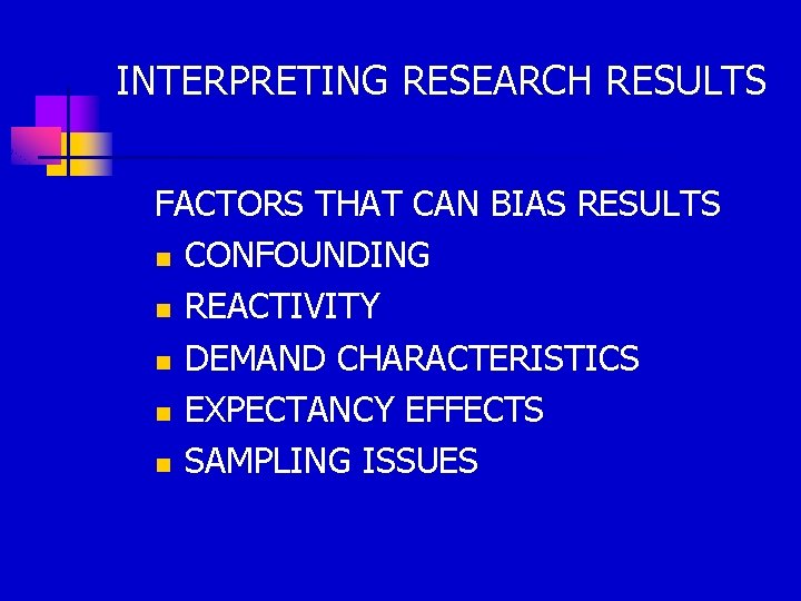 INTERPRETING RESEARCH RESULTS FACTORS THAT CAN BIAS RESULTS n CONFOUNDING n REACTIVITY n DEMAND