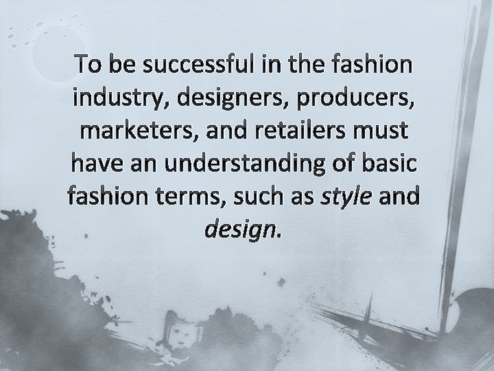 To be successful in the fashion industry, designers, producers, marketers, and retailers must have