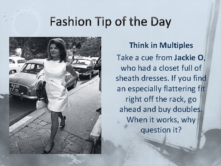 Fashion Tip of the Day Think in Multiples Take a cue from Jackie O,