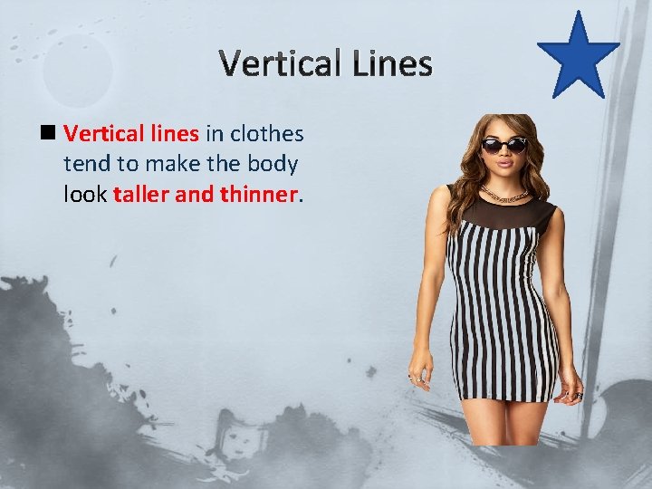 Vertical Lines n Vertical lines in clothes tend to make the body look taller