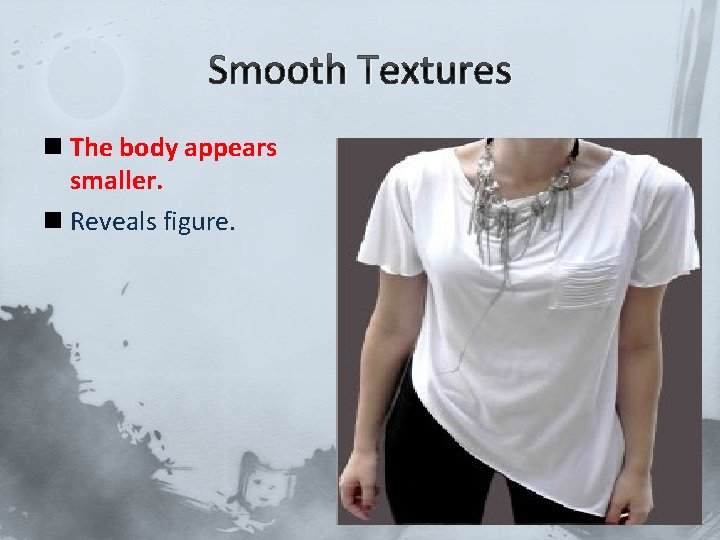 Smooth Textures n The body appears smaller. n Reveals figure. 