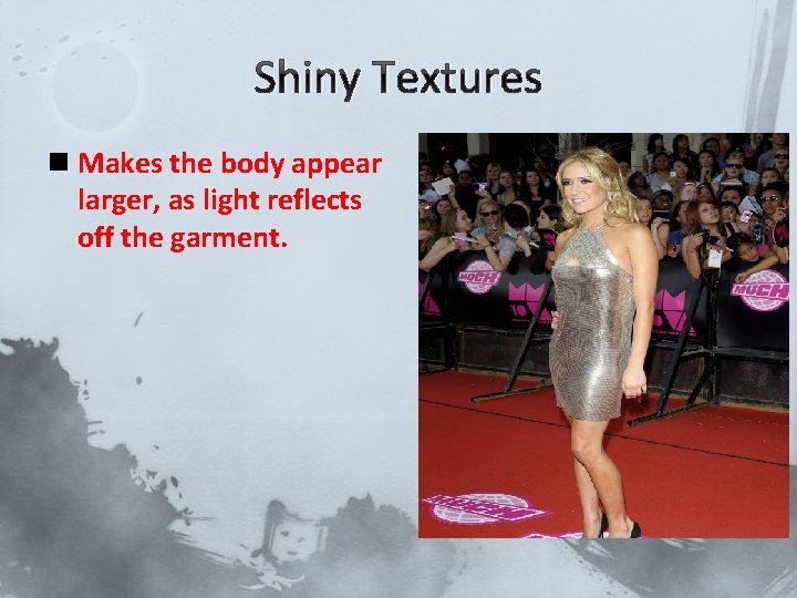 Shiny Textures n Makes the body appear larger, as light reflects off the garment.